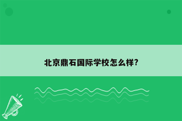 北京鼎石国际学校怎么样?