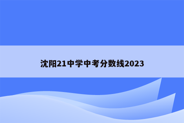 沈阳21中学中考分数线2023