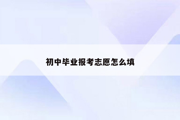 初中毕业报考志愿怎么填