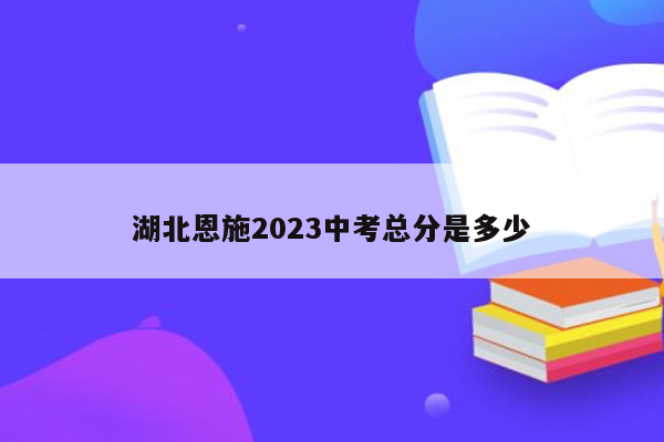 湖北恩施2023中考总分是多少