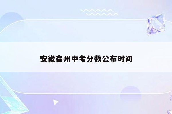 安徽宿州中考分数公布时间
