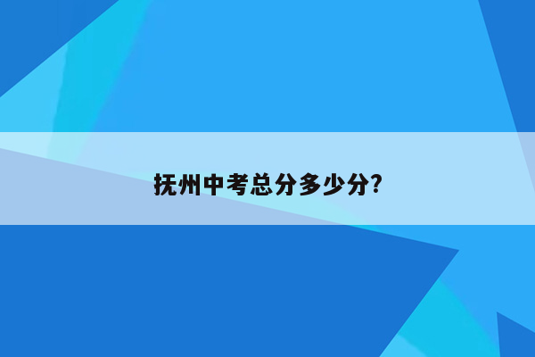 抚州中考总分多少分?
