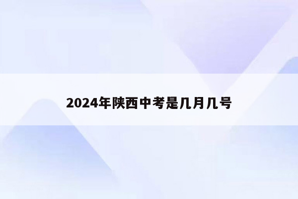 2024年陕西中考是几月几号