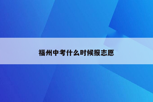 福州中考什么时候报志愿