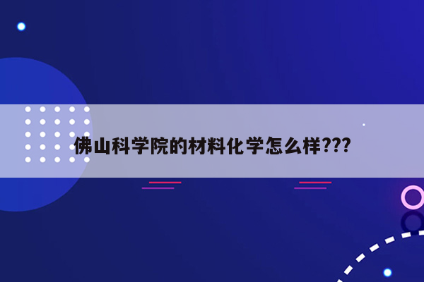 佛山科学院的材料化学怎么样???