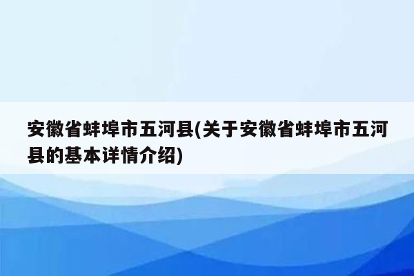 安徽省蚌埠市五河县(关于安徽省蚌埠市五河县的基本详情介绍)