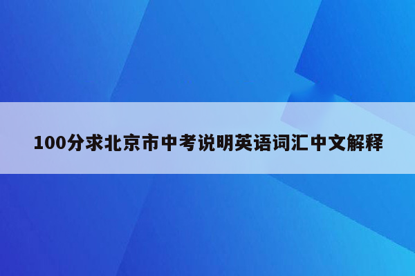 100分求北京市中考说明英语词汇中文解释