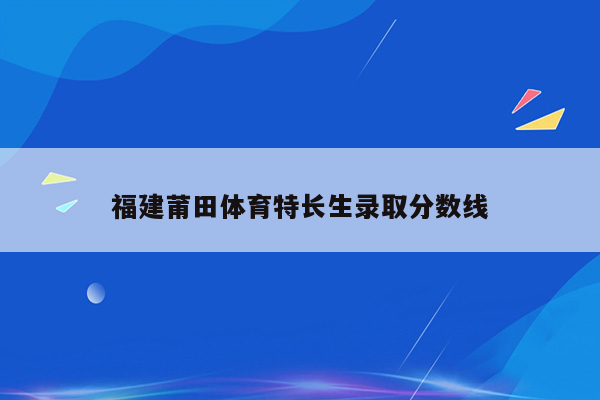 福建莆田体育特长生录取分数线