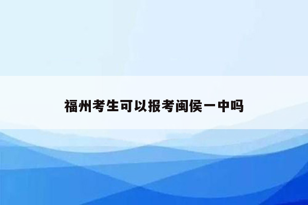 福州考生可以报考闽侯一中吗