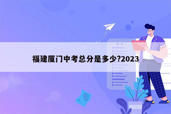 福建厦门中考总分是多少?2023