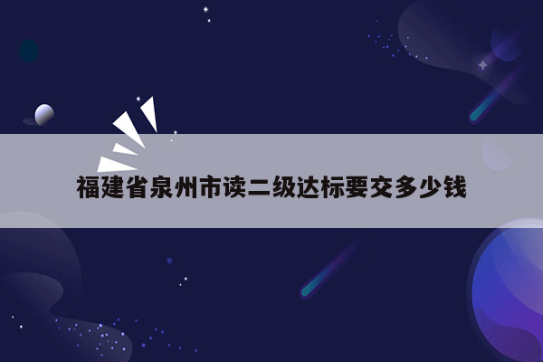 福建省泉州市读二级达标要交多少钱