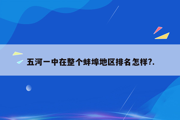 五河一中在整个蚌埠地区排名怎样?.
