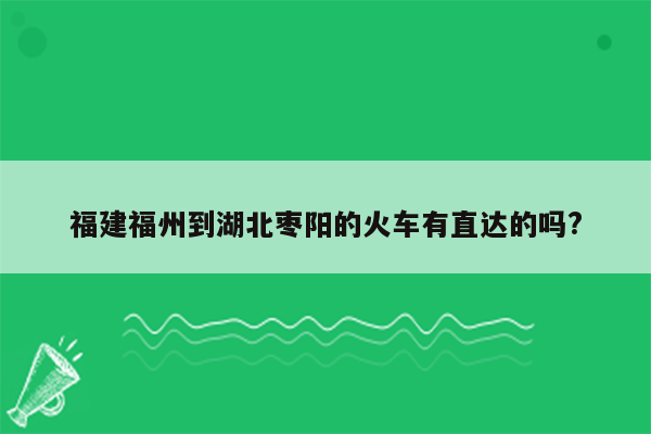 福建福州到湖北枣阳的火车有直达的吗?
