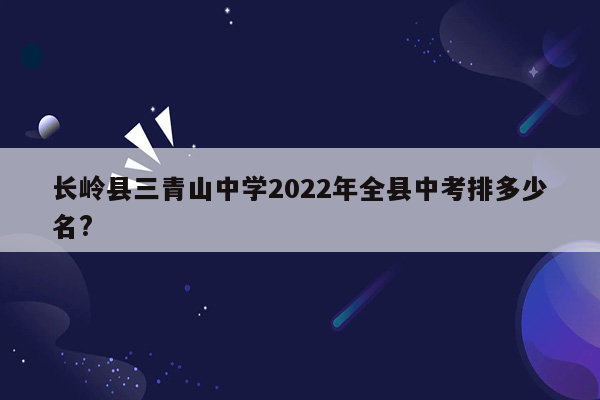 长岭县三青山中学2022年全县中考排多少名?