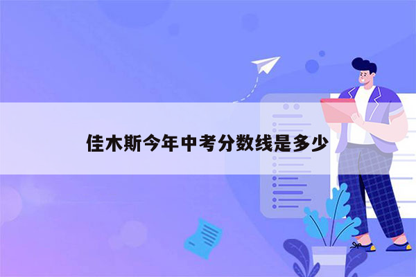 佳木斯今年中考分数线是多少