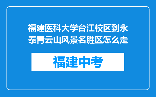 福建医科大学台江校区到永泰青云山风景名胜区怎么走