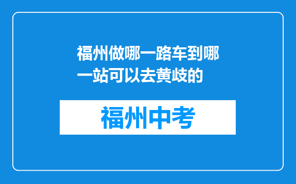 福州做哪一路车到哪一站可以去黄歧的
