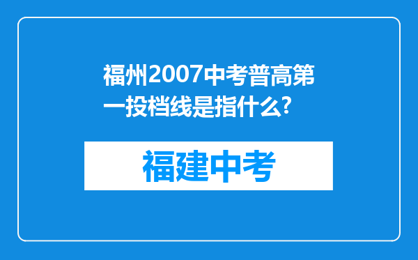 福州2007中考普高第一投档线是指什么?