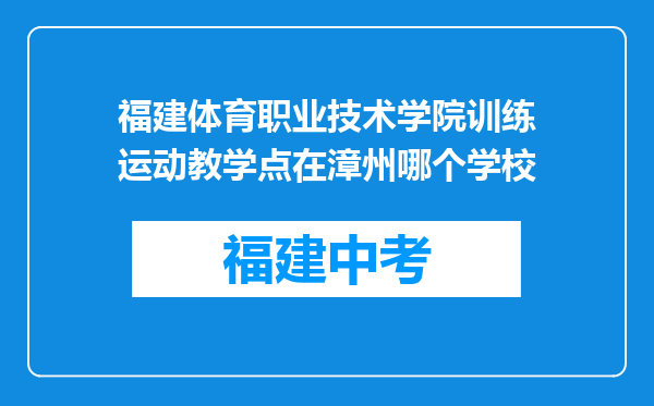 福建体育职业技术学院训练运动教学点在漳州哪个学校