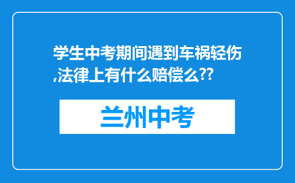 学生中考期间遇到车祸轻伤,法律上有什么赔偿么??