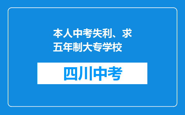 本人中考失利、求五年制大专学校