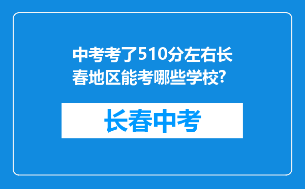 中考考了510分左右长春地区能考哪些学校?