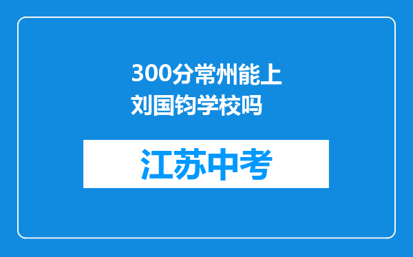 300分常州能上刘国钧学校吗