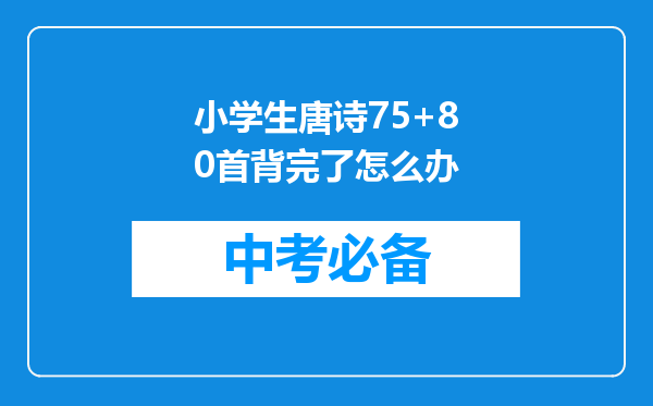 小学生唐诗75+80首背完了怎么办