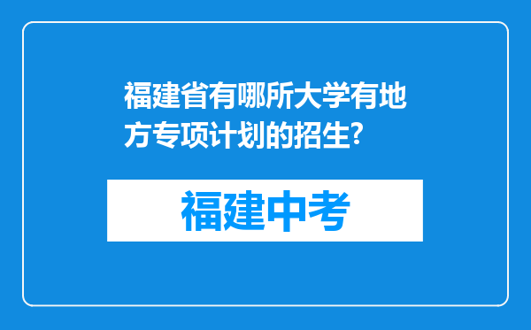 福建省有哪所大学有地方专项计划的招生?