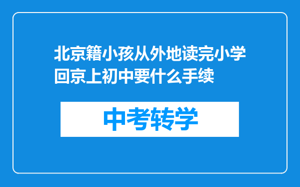 北京籍小孩从外地读完小学回京上初中要什么手续