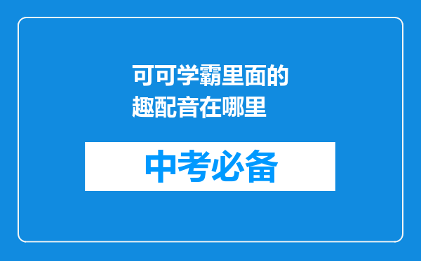 可可学霸里面的趣配音在哪里