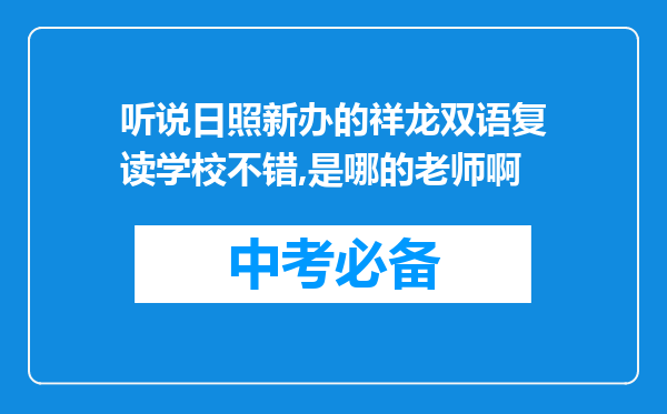 听说日照新办的祥龙双语复读学校不错,是哪的老师啊