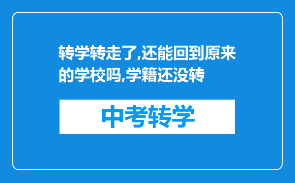 转学转走了,还能回到原来的学校吗,学籍还没转