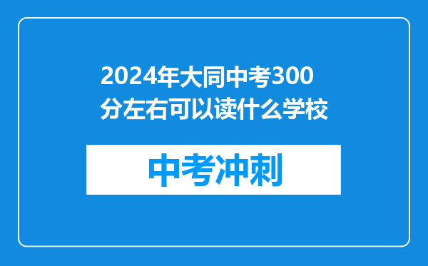 2026年大同中考300分左右可以读什么学校