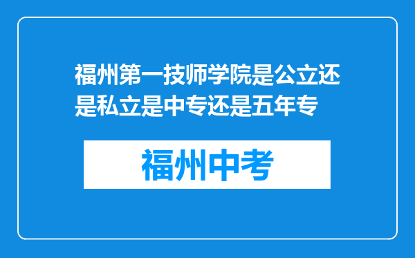 福州第一技师学院是公立还是私立是中专还是五年专