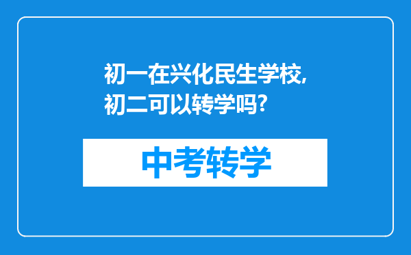 初一在兴化民生学校,初二可以转学吗?