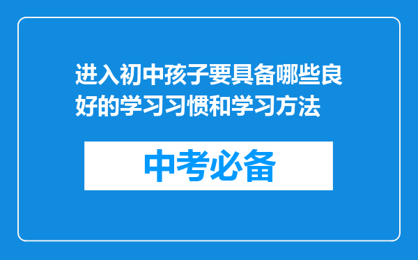 进入初中孩子要具备哪些良好的学习习惯和学习方法