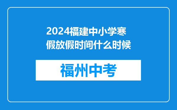 2024福建中小学寒假放假时间什么时候