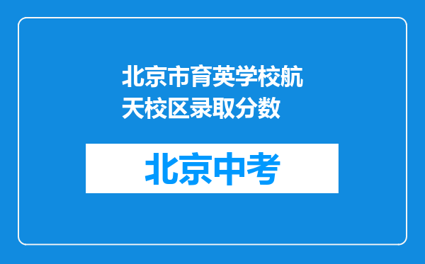 北京市育英学校航天校区录取分数
