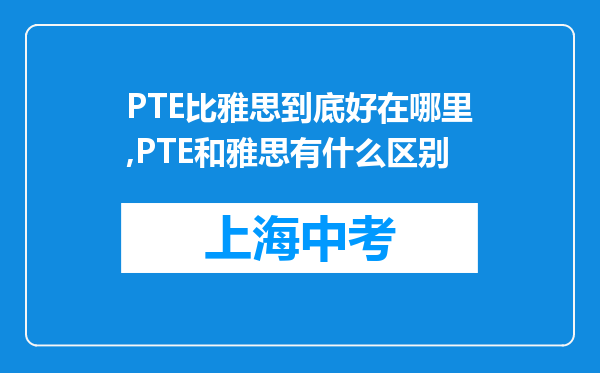 PTE比雅思到底好在哪里,PTE和雅思有什么区别