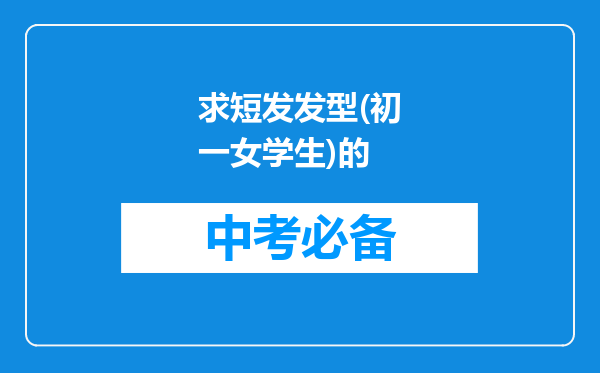 求短发发型(初一女学生)的
