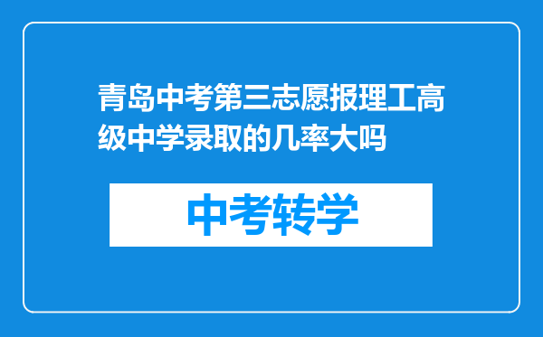青岛中考第三志愿报理工高级中学录取的几率大吗