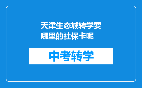 天津生态城转学要哪里的社保卡呢