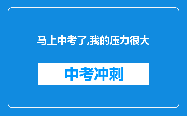 马上中考了,我的压力很大