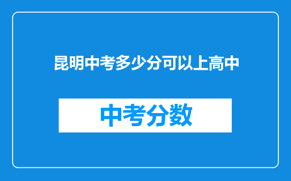 昆明中考多少分可以上高中