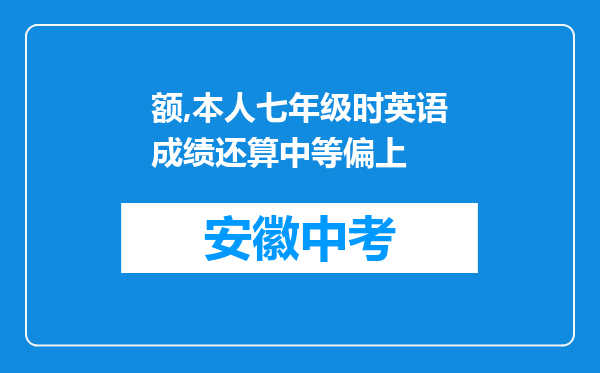 额,本人七年级时英语成绩还算中等偏上