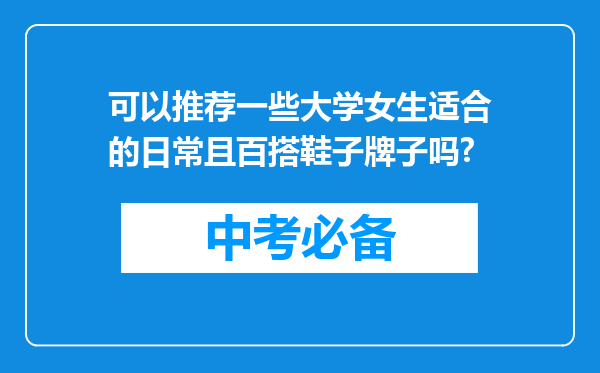 可以推荐一些大学女生适合的日常且百搭鞋子牌子吗?