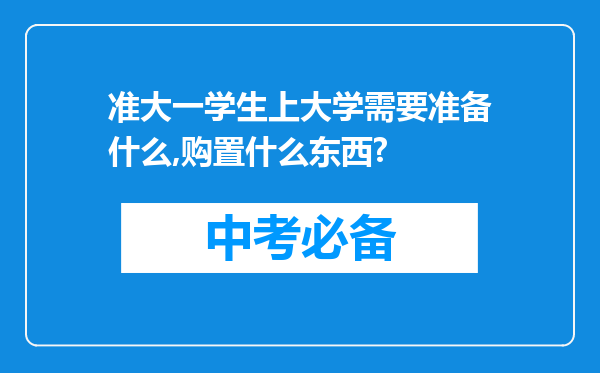 准大一学生上大学需要准备什么,购置什么东西?