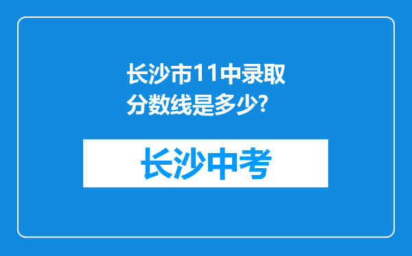 长沙市11中录取分数线是多少?