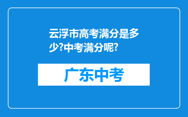 云浮市高考满分是多少?中考满分呢?